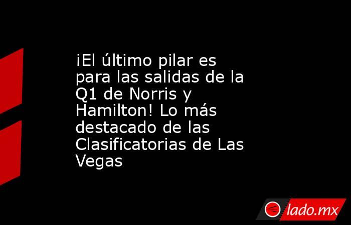 ¡El último pilar es para las salidas de la Q1 de Norris y Hamilton! Lo más destacado de las Clasificatorias de Las Vegas. Noticias en tiempo real