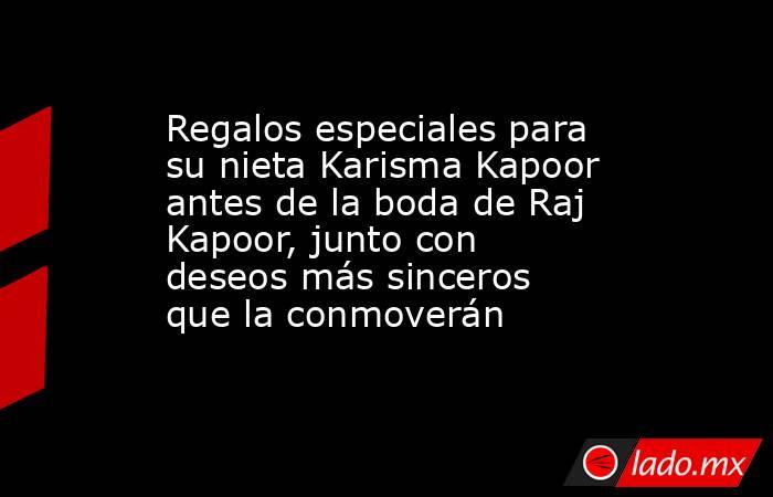 Regalos especiales para su nieta Karisma Kapoor antes de la boda de Raj Kapoor, junto con deseos más sinceros que la conmoverán. Noticias en tiempo real