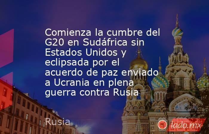 Comienza la cumbre del G20 en Sudáfrica sin Estados Unidos y eclipsada por el acuerdo de paz enviado a Ucrania en plena guerra contra Rusia. Noticias en tiempo real