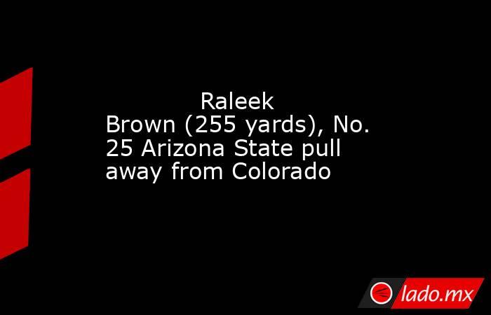             Raleek Brown (255 yards), No. 25 Arizona State pull away from Colorado         . Noticias en tiempo real