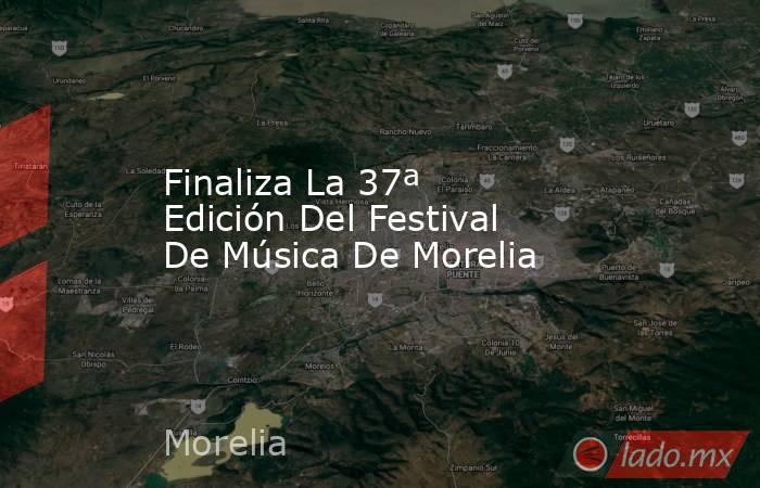 Finaliza La 37ª Edición Del Festival De Música De Morelia. Noticias en tiempo real