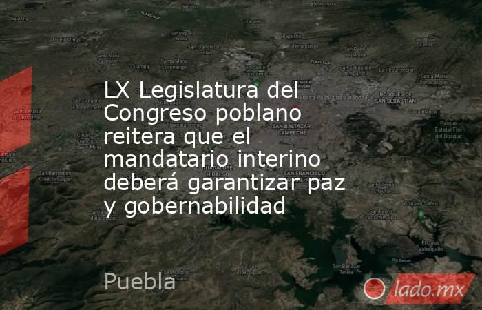 LX Legislatura del Congreso poblano reitera que el mandatario interino deberá garantizar paz y gobernabilidad. Noticias en tiempo real