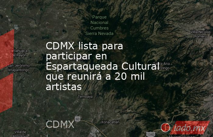 CDMX lista para participar en Espartaqueada Cultural que reunirá a 20 mil artistas. Noticias en tiempo real