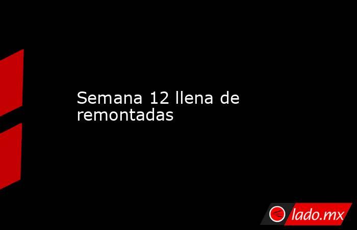 Semana 12 llena de remontadas. Noticias en tiempo real