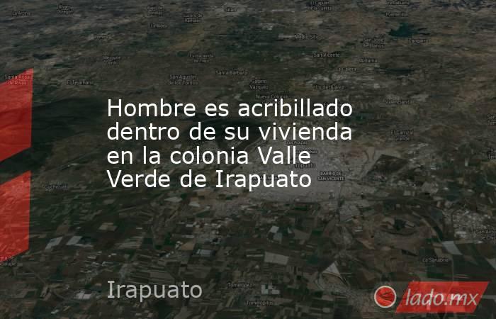 Hombre es acribillado dentro de su vivienda en la colonia Valle Verde de Irapuato. Noticias en tiempo real