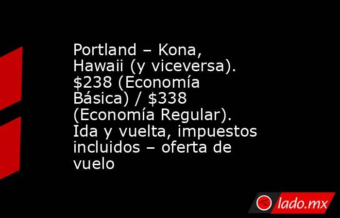 Portland – Kona, Hawaii (y viceversa). $238 (Economía Básica) / $338 (Economía Regular). Ida y vuelta, impuestos incluidos – oferta de vuelo. Noticias en tiempo real