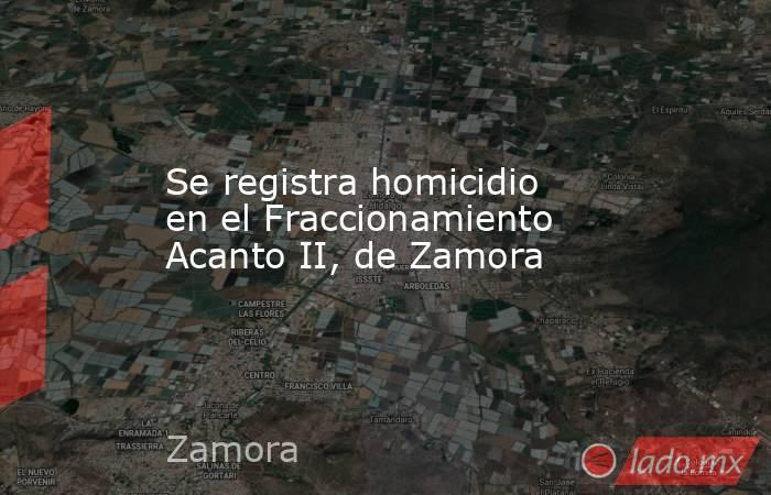 Se registra homicidio en el Fraccionamiento Acanto II, de Zamora. Noticias en tiempo real