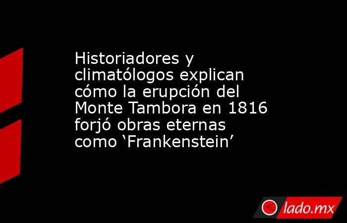 Historiadores y climatólogos explican cómo la erupción del Monte Tambora en 1816 forjó obras eternas como ‘Frankenstein’. Noticias en tiempo real