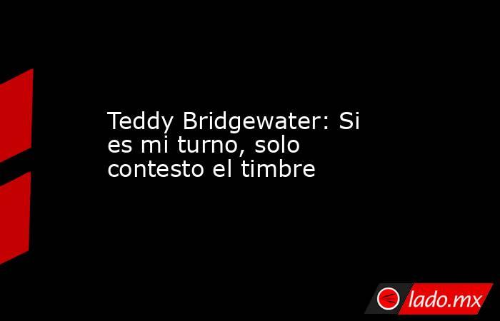Teddy Bridgewater: Si es mi turno, solo contesto el timbre. Noticias en tiempo real