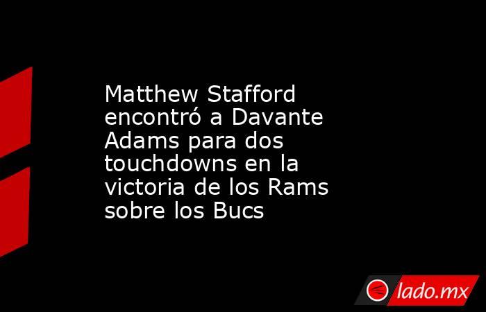Matthew Stafford encontró a Davante Adams para dos touchdowns en la victoria de los Rams sobre los Bucs. Noticias en tiempo real