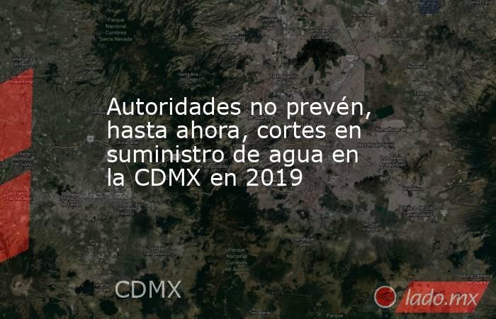 Autoridades no prevén, hasta ahora, cortes en suministro de agua en la CDMX en 2019. Noticias en tiempo real