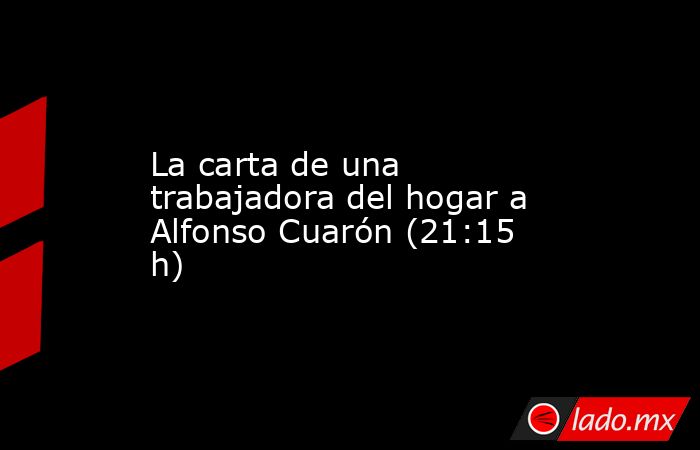 La carta de una trabajadora del hogar a Alfonso Cuarón (21:15 h). Noticias en tiempo real