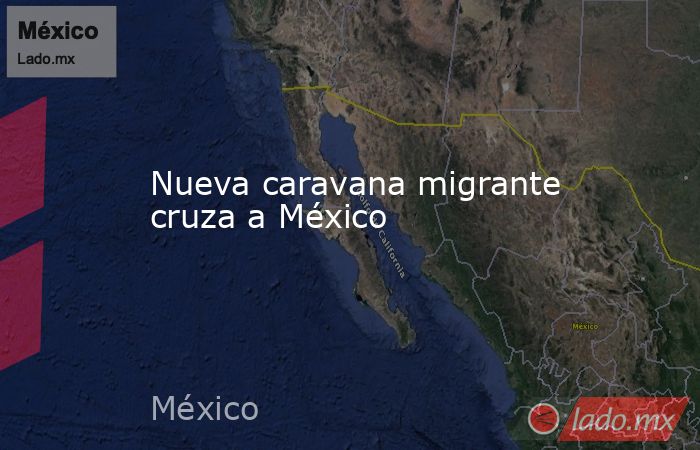Nueva caravana migrante cruza a México. Noticias en tiempo real