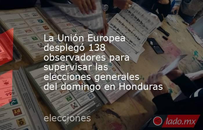 La Unión Europea desplegó 138 observadores para supervisar las elecciones generales del domingo en Honduras. Noticias en tiempo real