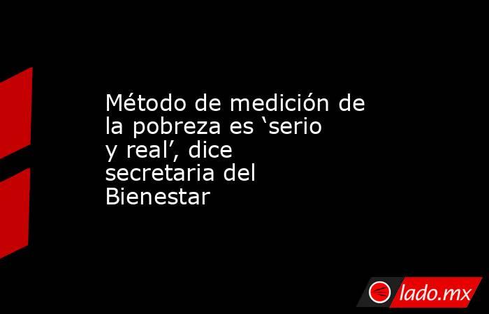 Método de medición de la pobreza es ‘serio y real’, dice secretaria del Bienestar. Noticias en tiempo real
