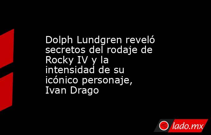 Dolph Lundgren reveló secretos del rodaje de Rocky IV y la intensidad de su icónico personaje, Ivan Drago. Noticias en tiempo real