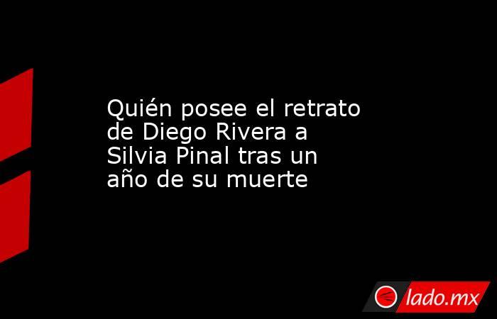 Quién posee el retrato de Diego Rivera a Silvia Pinal tras un año de su muerte . Noticias en tiempo real