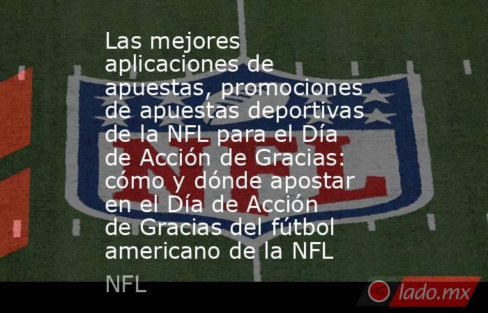 Las mejores aplicaciones de apuestas, promociones de apuestas deportivas de la NFL para el Día de Acción de Gracias: cómo y dónde apostar en el Día de Acción de Gracias del fútbol americano de la NFL. Noticias en tiempo real
