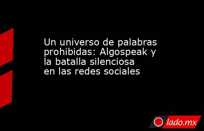 Un universo de palabras prohibidas: Algospeak y la batalla silenciosa en las redes sociales . Noticias en tiempo real