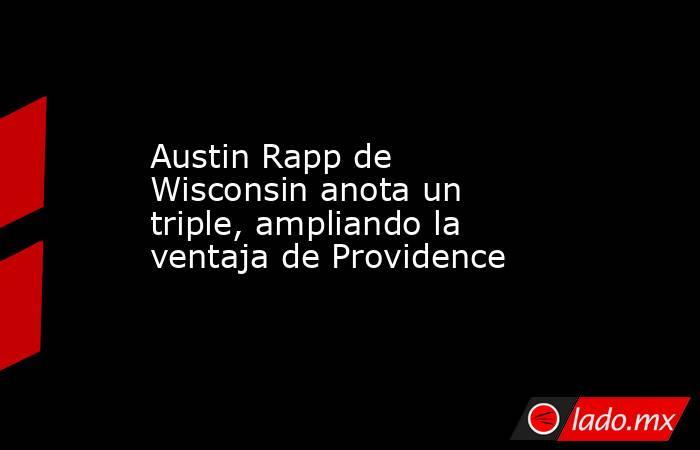 Austin Rapp de Wisconsin anota un triple, ampliando la ventaja de Providence. Noticias en tiempo real