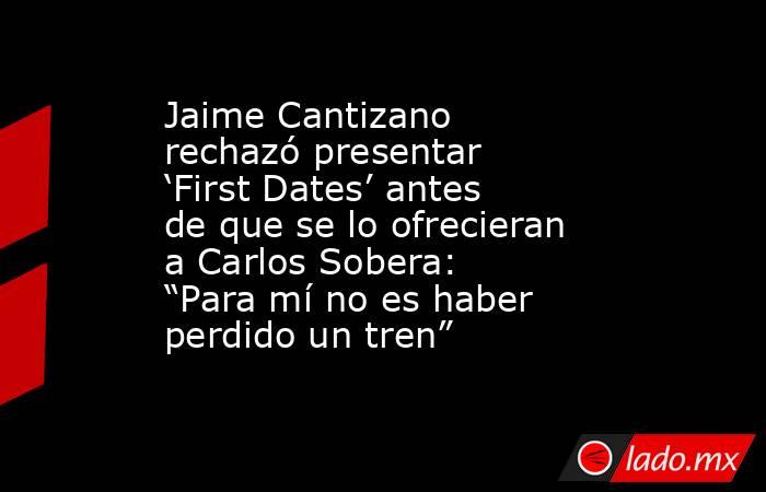 Jaime Cantizano rechazó presentar ‘First Dates’ antes de que se lo ofrecieran a Carlos Sobera: “Para mí no es haber perdido un tren”  . Noticias en tiempo real
