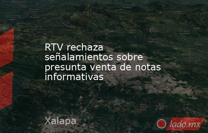 RTV rechaza señalamientos sobre presunta venta de notas informativas . Noticias en tiempo real