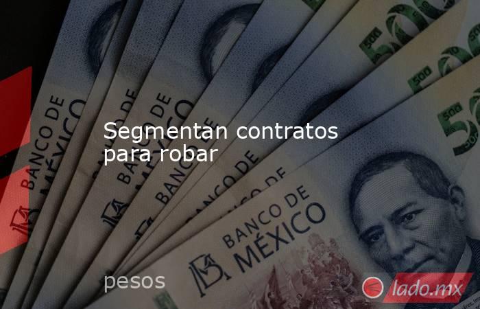 Segmentan contratos para robar. Noticias en tiempo real