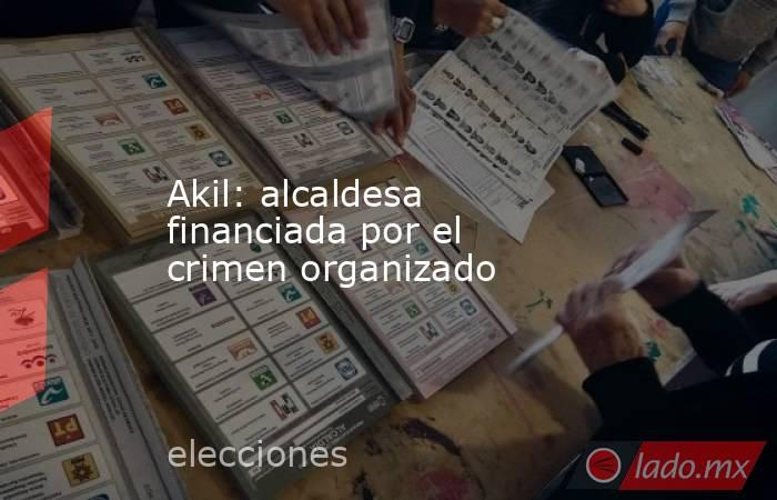 Akil: alcaldesa financiada por el crimen organizado. Noticias en tiempo real