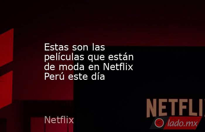 Estas son las películas que están de moda en Netflix Perú este día. Noticias en tiempo real