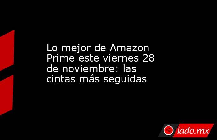 Lo mejor de Amazon Prime este viernes 28 de noviembre: las cintas más seguidas. Noticias en tiempo real