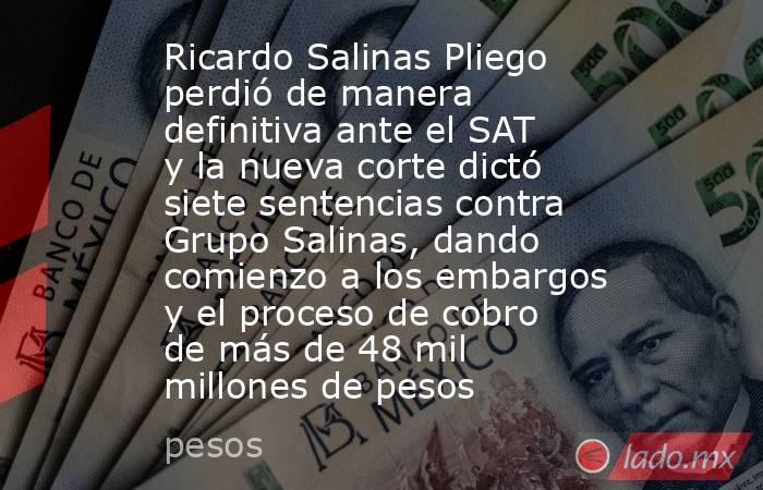 Ricardo Salinas Pliego perdió de manera definitiva ante el SAT y la nueva corte dictó siete sentencias contra Grupo Salinas, dando comienzo a los embargos y el proceso de cobro de más de 48 mil millones de pesos. Noticias en tiempo real