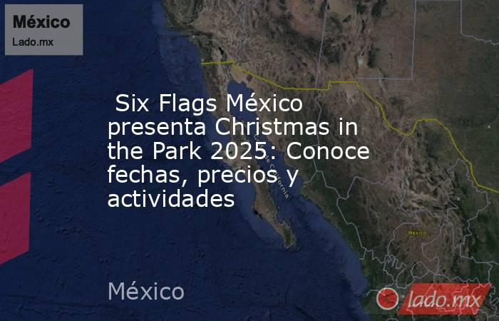  Six Flags México presenta Christmas in the Park 2025: Conoce fechas, precios y actividades. Noticias en tiempo real