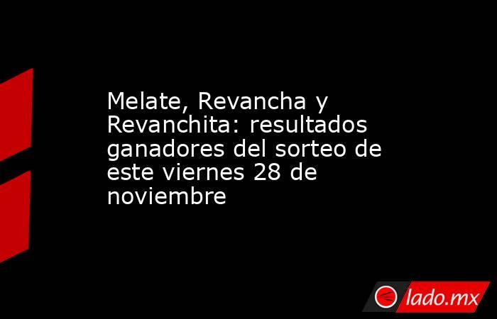 Melate, Revancha y Revanchita: resultados ganadores del sorteo de este viernes 28 de noviembre. Noticias en tiempo real