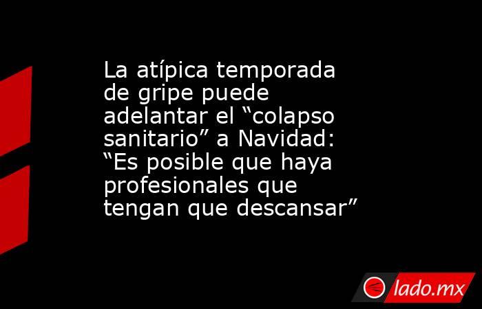 La atípica temporada de gripe puede adelantar el “colapso sanitario” a Navidad: “Es posible que haya profesionales que tengan que descansar”. Noticias en tiempo real