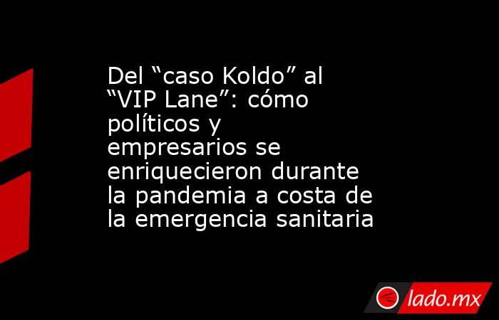 Del “caso Koldo” al “VIP Lane”: cómo políticos y empresarios se enriquecieron durante la pandemia a costa de la emergencia sanitaria. Noticias en tiempo real