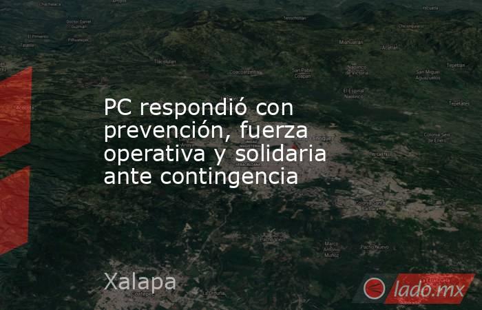 PC respondió con prevención, fuerza operativa y solidaria ante contingencia. Noticias en tiempo real