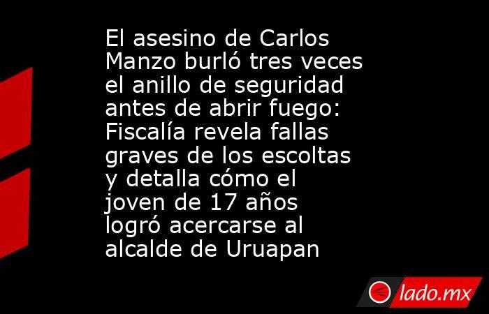 El asesino de Carlos Manzo burló tres veces el anillo de seguridad antes de abrir fuego: Fiscalía revela fallas graves de los escoltas y detalla cómo el joven de 17 años logró acercarse al alcalde de Uruapan. Noticias en tiempo real