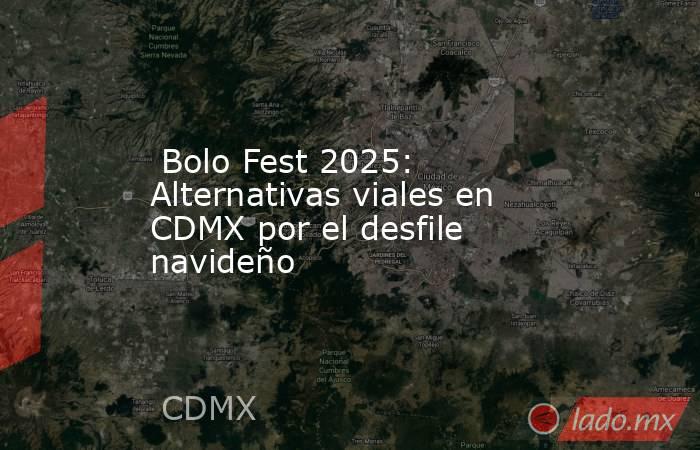  Bolo Fest 2025: Alternativas viales en CDMX por el desfile navideño. Noticias en tiempo real