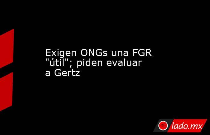 Exigen ONGs una FGR 