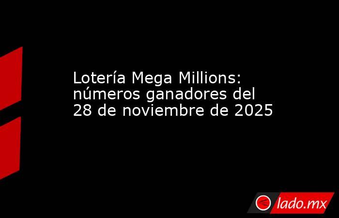 Lotería Mega Millions: números ganadores del 28 de noviembre de 2025. Noticias en tiempo real