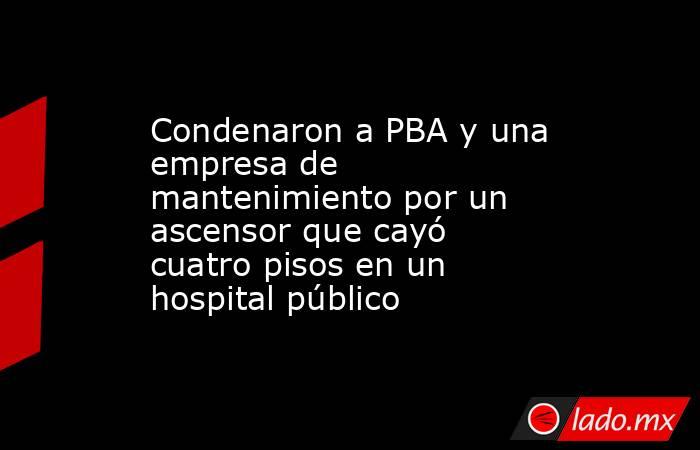 Condenaron a PBA y una empresa de mantenimiento por un ascensor que cayó cuatro pisos en un hospital público. Noticias en tiempo real