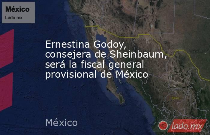 Ernestina Godoy, consejera de Sheinbaum, será la fiscal general provisional de México. Noticias en tiempo real