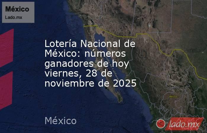 Lotería Nacional de México: números ganadores de hoy viernes, 28 de noviembre de 2025. Noticias en tiempo real