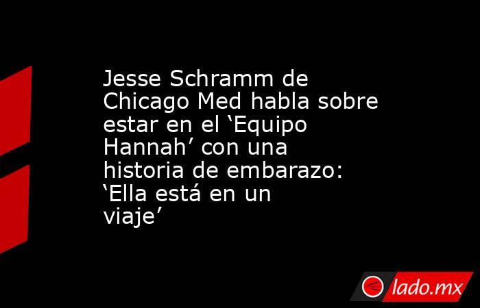Jesse Schramm de Chicago Med habla sobre estar en el ‘Equipo Hannah’ con una historia de embarazo: ‘Ella está en un viaje’. Noticias en tiempo real