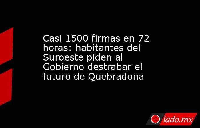 Casi 1500 firmas en 72 horas: habitantes del Suroeste piden al Gobierno destrabar el futuro de Quebradona. Noticias en tiempo real