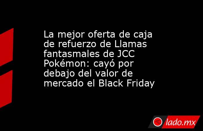 La mejor oferta de caja de refuerzo de Llamas fantasmales de JCC Pokémon: cayó por debajo del valor de mercado el Black Friday. Noticias en tiempo real