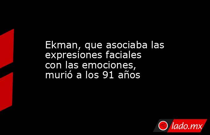 Ekman, que asociaba las expresiones faciales con las emociones, murió a los 91 años. Noticias en tiempo real