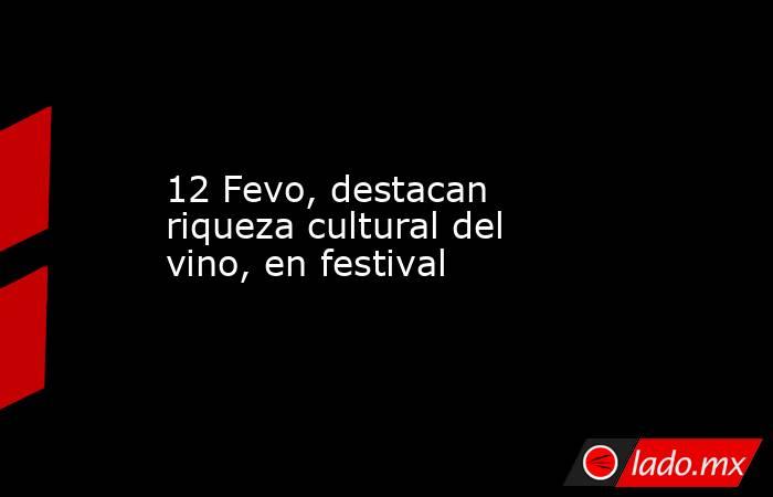 12 Fevo, destacan riqueza cultural del vino, en festival. Noticias en tiempo real