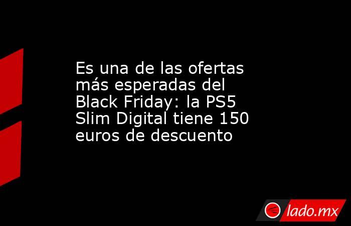 Es una de las ofertas más esperadas del Black Friday: la PS5 Slim Digital tiene 150 euros de descuento . Noticias en tiempo real