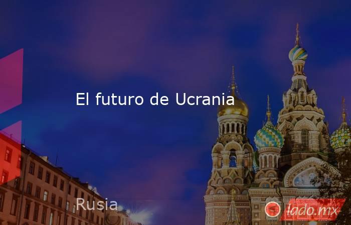 El futuro de Ucrania. Noticias en tiempo real